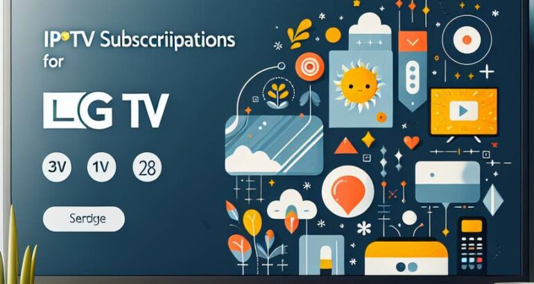 Comment choisir le meilleur abonnement IPTV pour TV LG en 2025