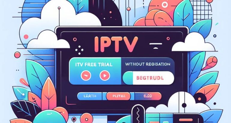 Découvrez l&rsquo;iptv free trial without registration : Avantages et Options